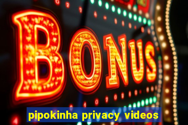 pipokinha privacy videos